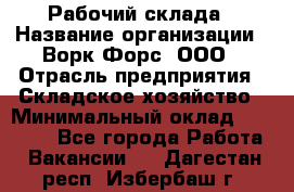 Рабочий склада › Название организации ­ Ворк Форс, ООО › Отрасль предприятия ­ Складское хозяйство › Минимальный оклад ­ 60 000 - Все города Работа » Вакансии   . Дагестан респ.,Избербаш г.